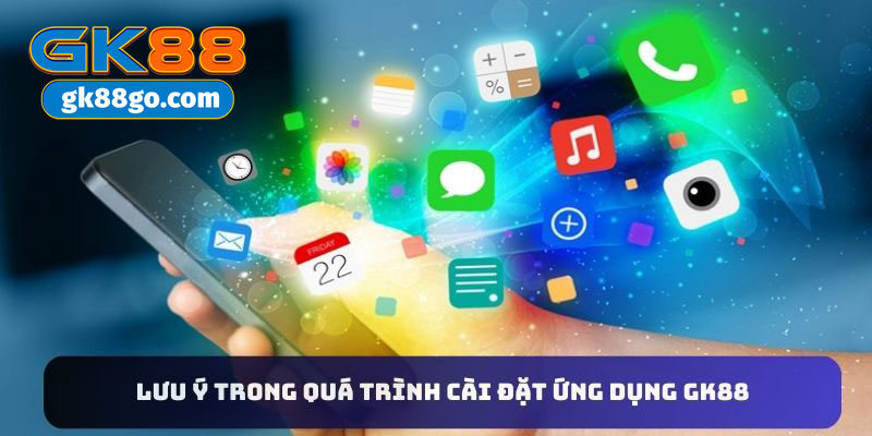 Lưu ý trong quá trình cài đặt ứng dụng GK88